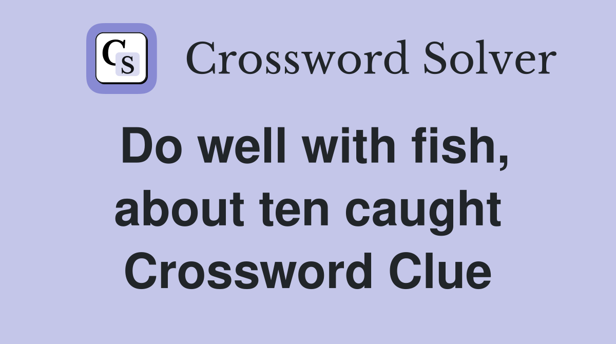 Do well with fish, about ten caught Crossword Clue Answers
